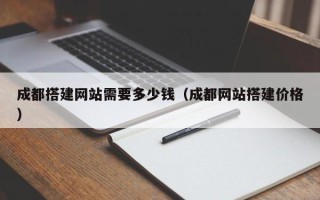 南通成都搭建网站需要多少钱（成都网站搭建价格）