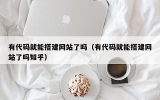 南通有代码就能搭建网站了吗（有代码就能搭建网站了吗知乎）