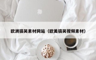 南通欧洲搞笑素材网站（欧美搞笑视频素材）
