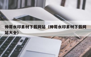 南通帅哥水印素材下载网站（帅哥水印素材下载网站大全）