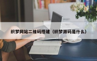 南通织梦网站二维码搭建（织梦源码是什么）