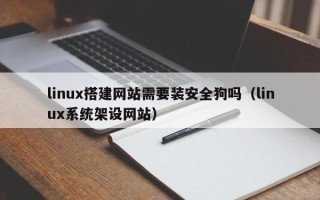 南通linux搭建网站需要装安全狗吗（linux系统架设网站）
