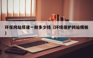 南通环保网站搭建一般多少钱（环境保护网站模板）