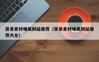 南通背景素材唯美网站推荐（背景素材唯美网站推荐大全）