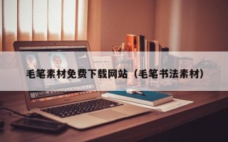 南通毛笔素材免费下载网站（毛笔书法素材）
