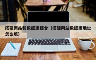 南通搭建网站和数据库结合（搭建网站数据库地址怎么填）