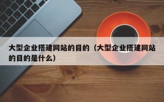 南通大型企业搭建网站的目的（大型企业搭建网站的目的是什么）