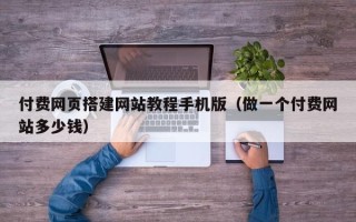 南通付费网页搭建网站教程手机版（做一个付费网站多少钱）