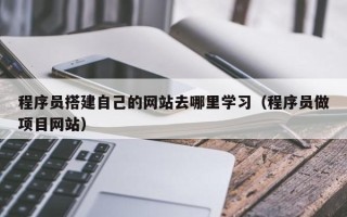 南通程序员搭建自己的网站去哪里学习（程序员做项目网站）