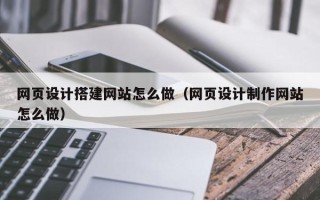 南通网页设计搭建网站怎么做（网页设计制作网站怎么做）