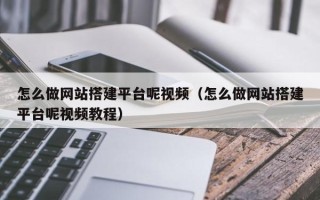 南通怎么做网站搭建平台呢视频（怎么做网站搭建平台呢视频教程）